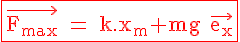 \Large{\rm \red \fbox{\vec{F_{max}} = k.x_m+mg \vec{e_x}}